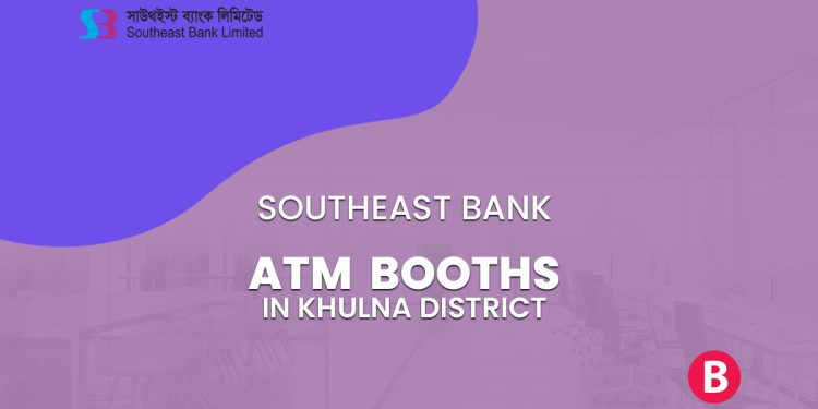 Southeast Bank ATM Booths In Khulna District