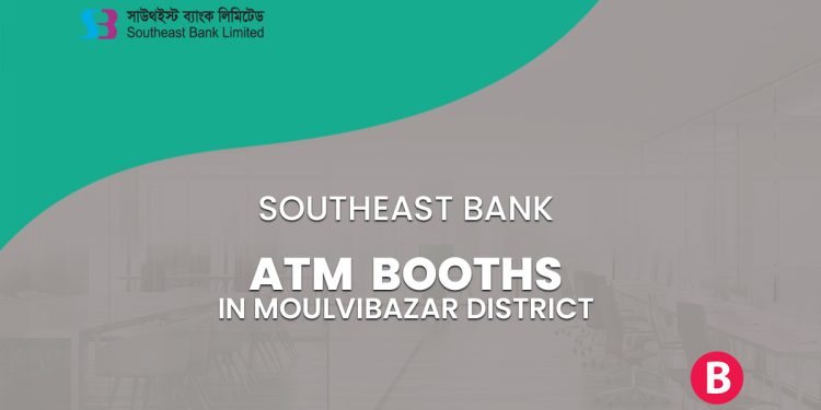 Southeast Bank ATM Booths In Moulvibazar District