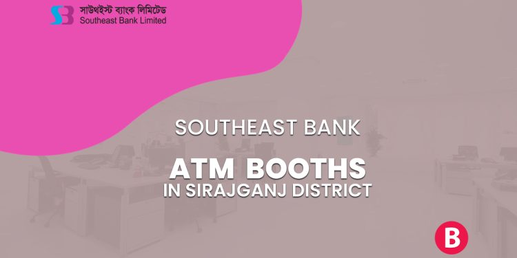 Southeast Bank ATM Booths In Sirajganj District