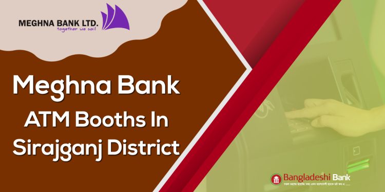 Meghna Bank ATM Booths In Sirajganj District